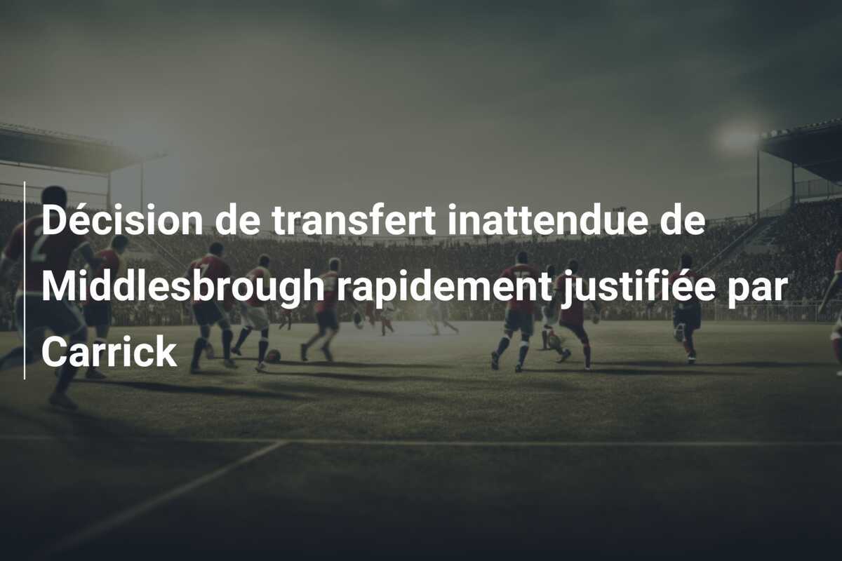 Décision de transfert inattendue de Middlesbrough rapidement justifiée par Carrick