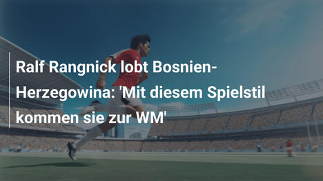 Ralf Rangnick lobt Bosnien-Herzegowina: 'Mit diesem Spielstil kommen sie zur WM'