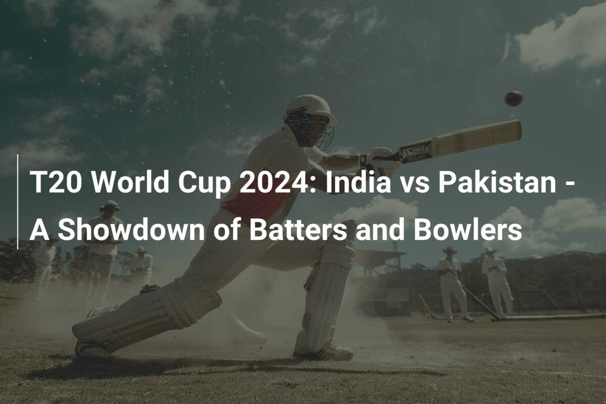 T20 World Cup 2024: India vs Pakistan – A Showdown of Batters and ...