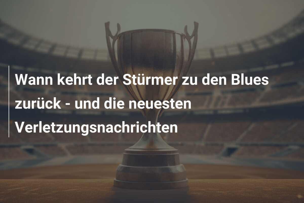 Wann kehrt der Stürmer zu den Blues zurück - und die neuesten Verletzungsnachrichten
