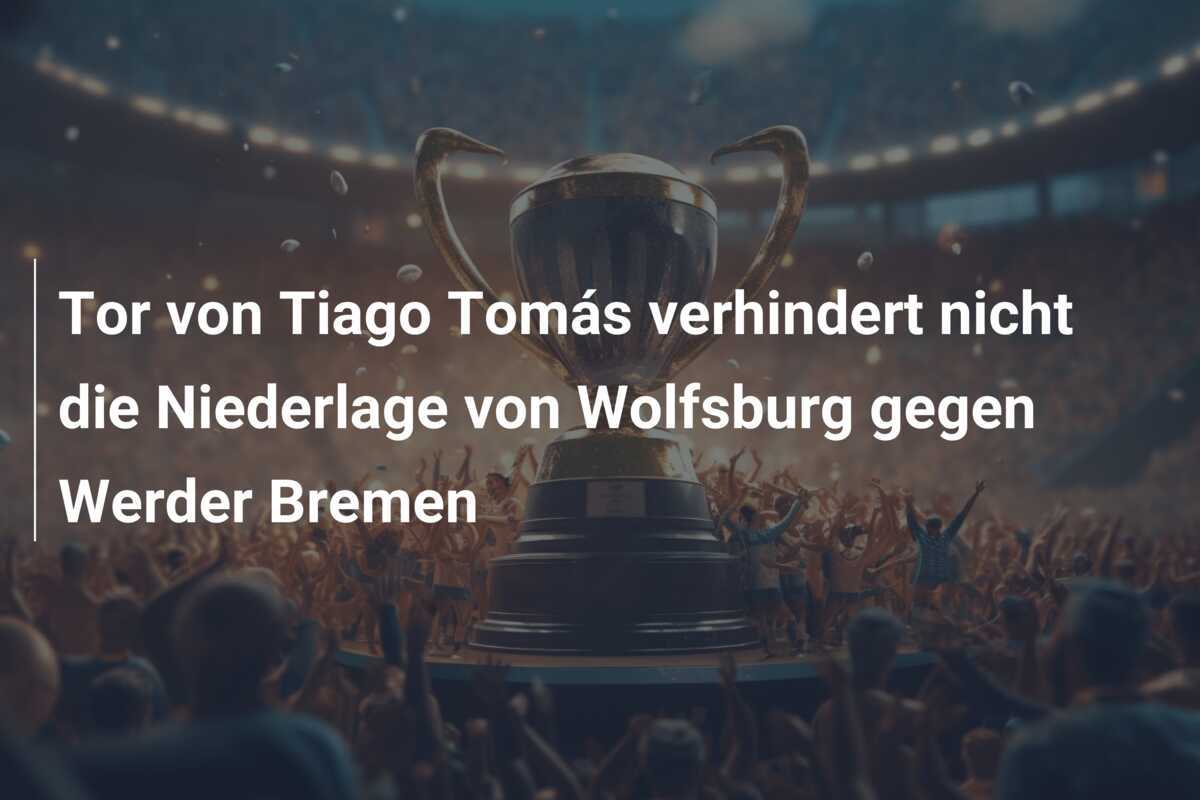 Tor von Tiago Tomás verhindert nicht die Niederlage von Wolfsburg gegen Werder Bremen