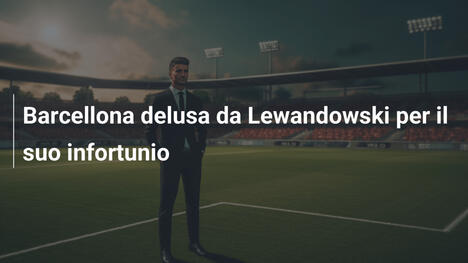 Barcellona delusa da Lewandowski per il suo infortunio