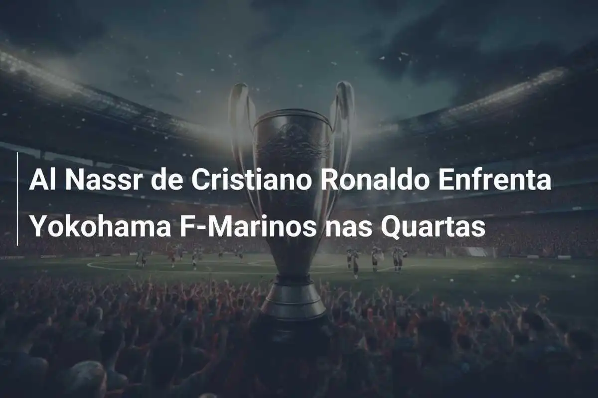 Al Nassr de Cristiano Ronaldo Enfrenta Yokohama F-Marinos nas Quartas