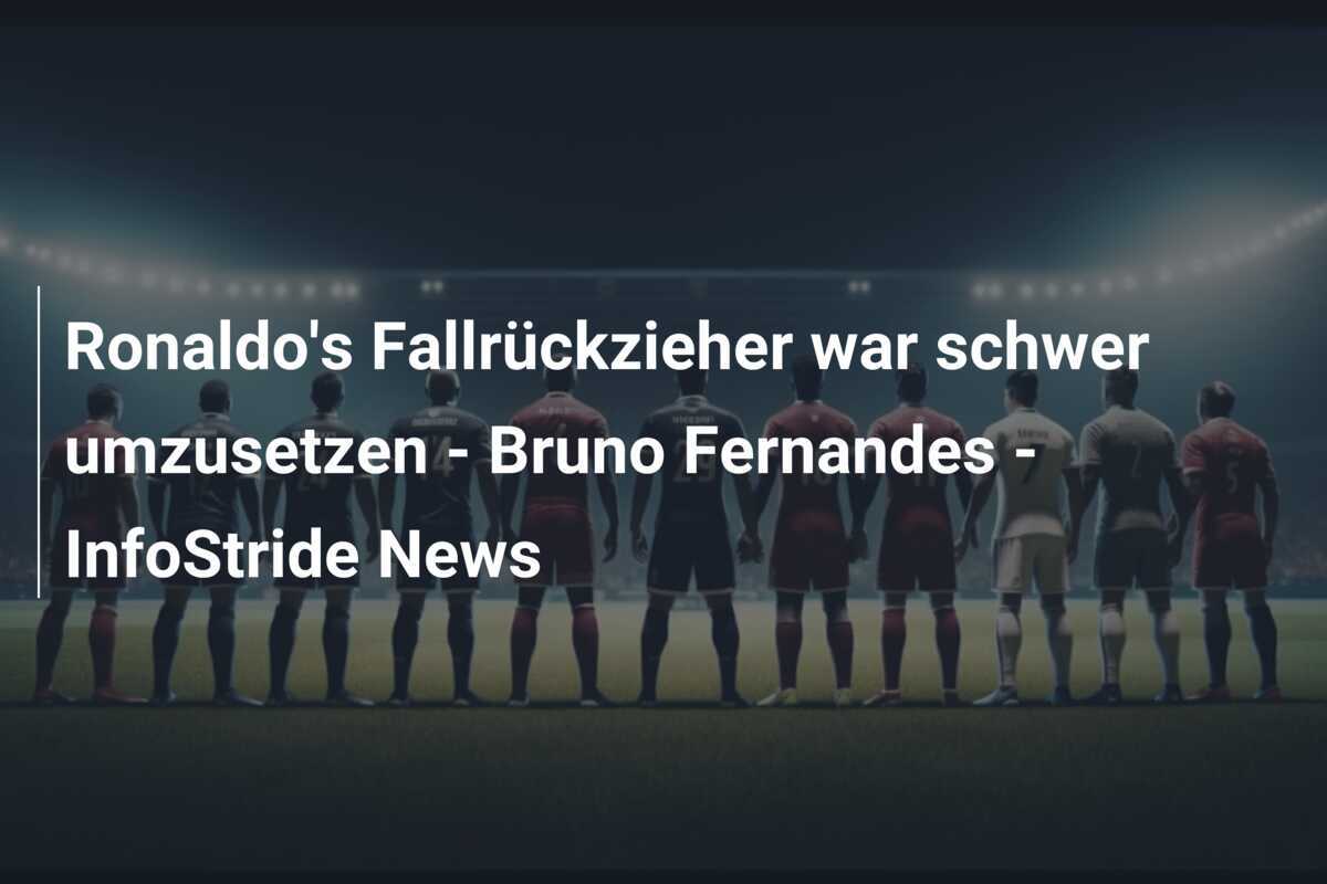 Ronaldo's Fallrückzieher war schwer umzusetzen - Bruno Fernandes - InfoStride News