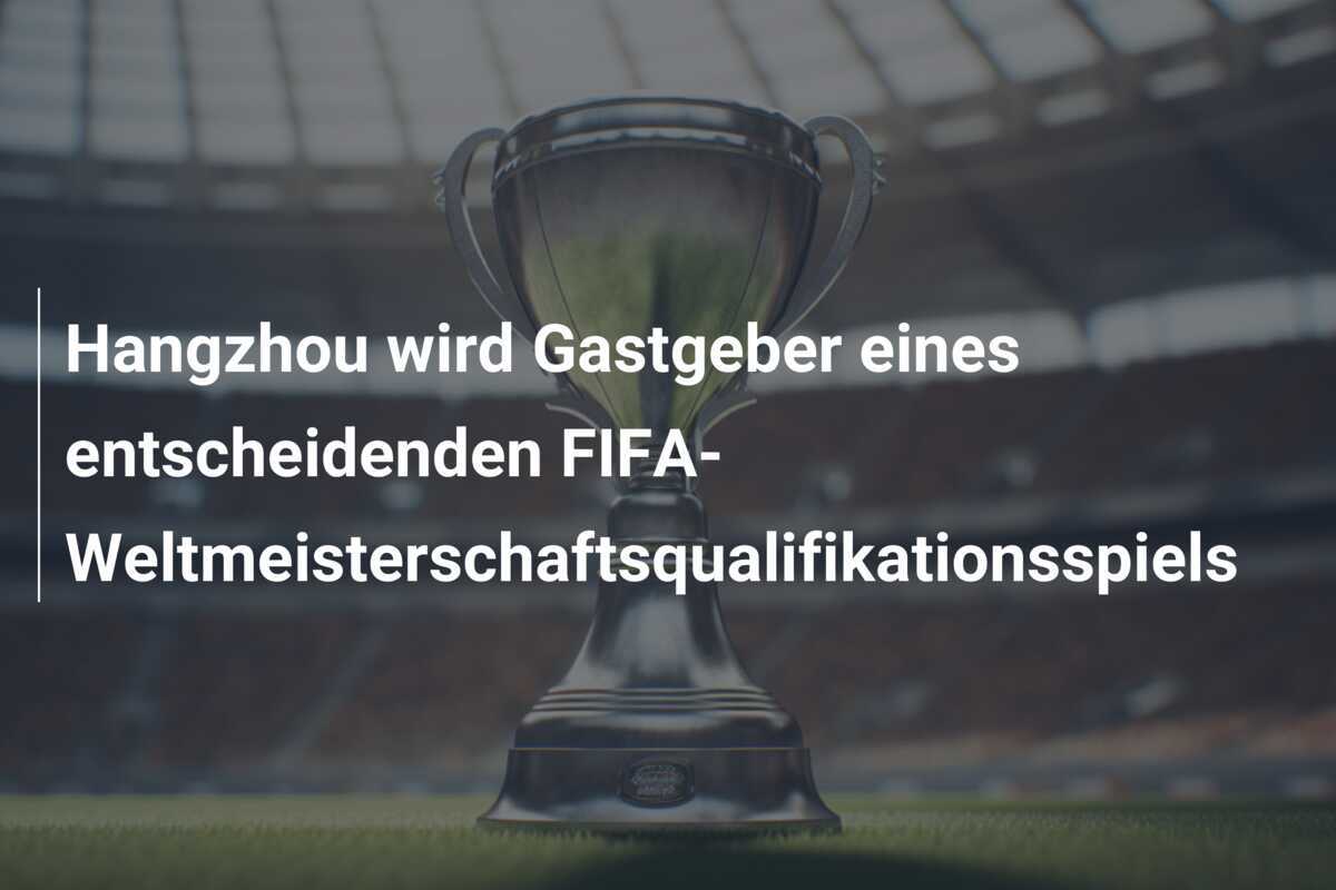 Hangzhou wird Gastgeber eines entscheidenden FIFA-Weltmeisterschaftsqualifikationsspiels