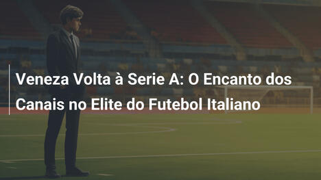 Veneza Volta à Serie A: O Encanto dos Canais no Elite do Futebol Italiano