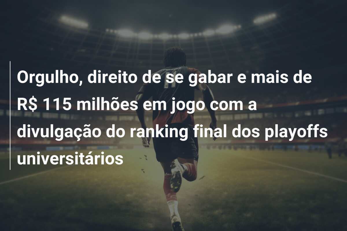 Orgulho, direito de se gabar e mais de R$ 115 milhões em jogo com a divulgação do ranking final dos playoffs universitários