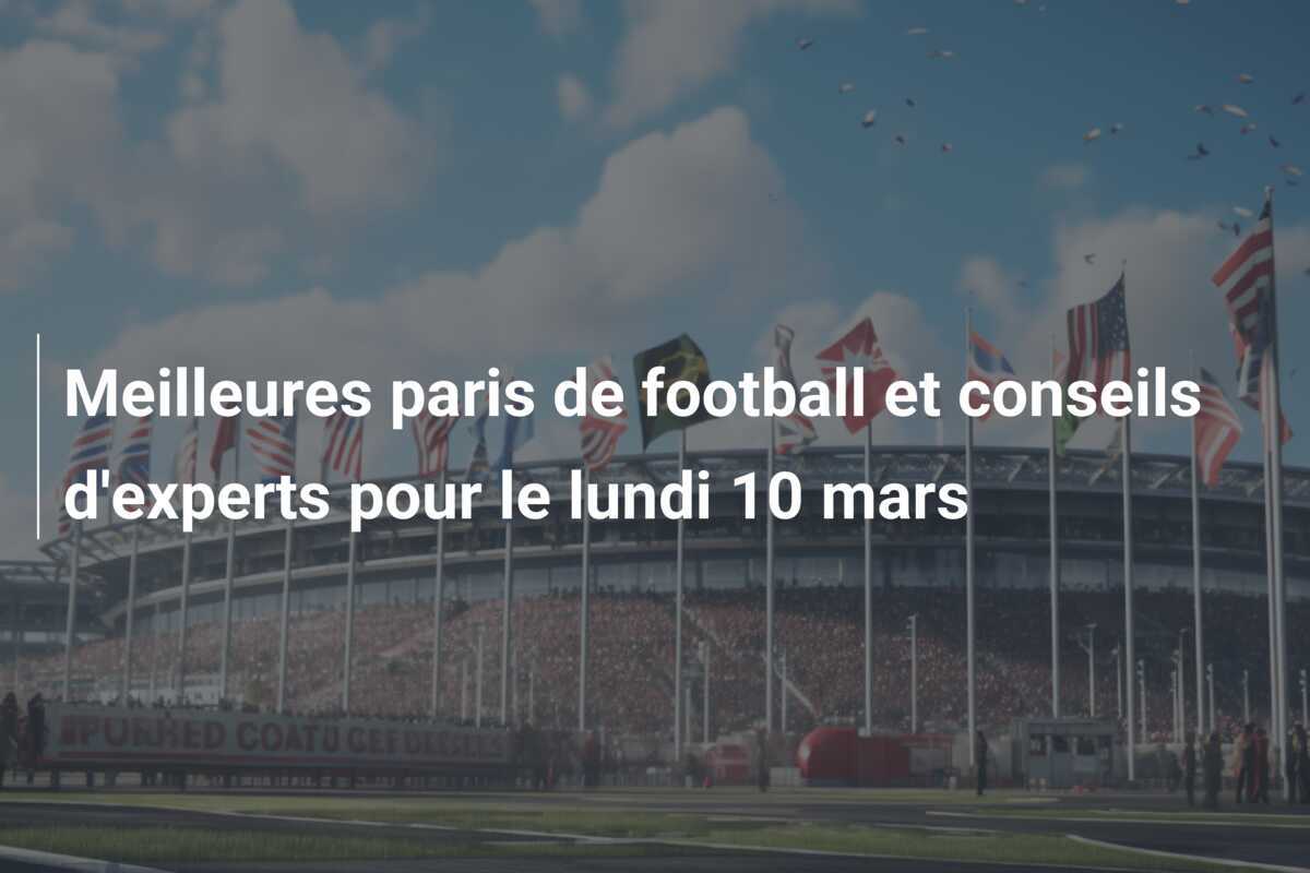 Meilleures paris de football et conseils d'experts pour le lundi 10 mars