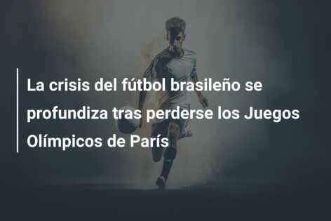 La crisis del fútbol brasileño se profundiza tras perderse los Juegos Olímpicos de París