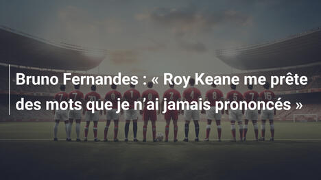 Bruno Fernandes : " Roy Keane me prête des mots que je n"ai jamais prononcés "