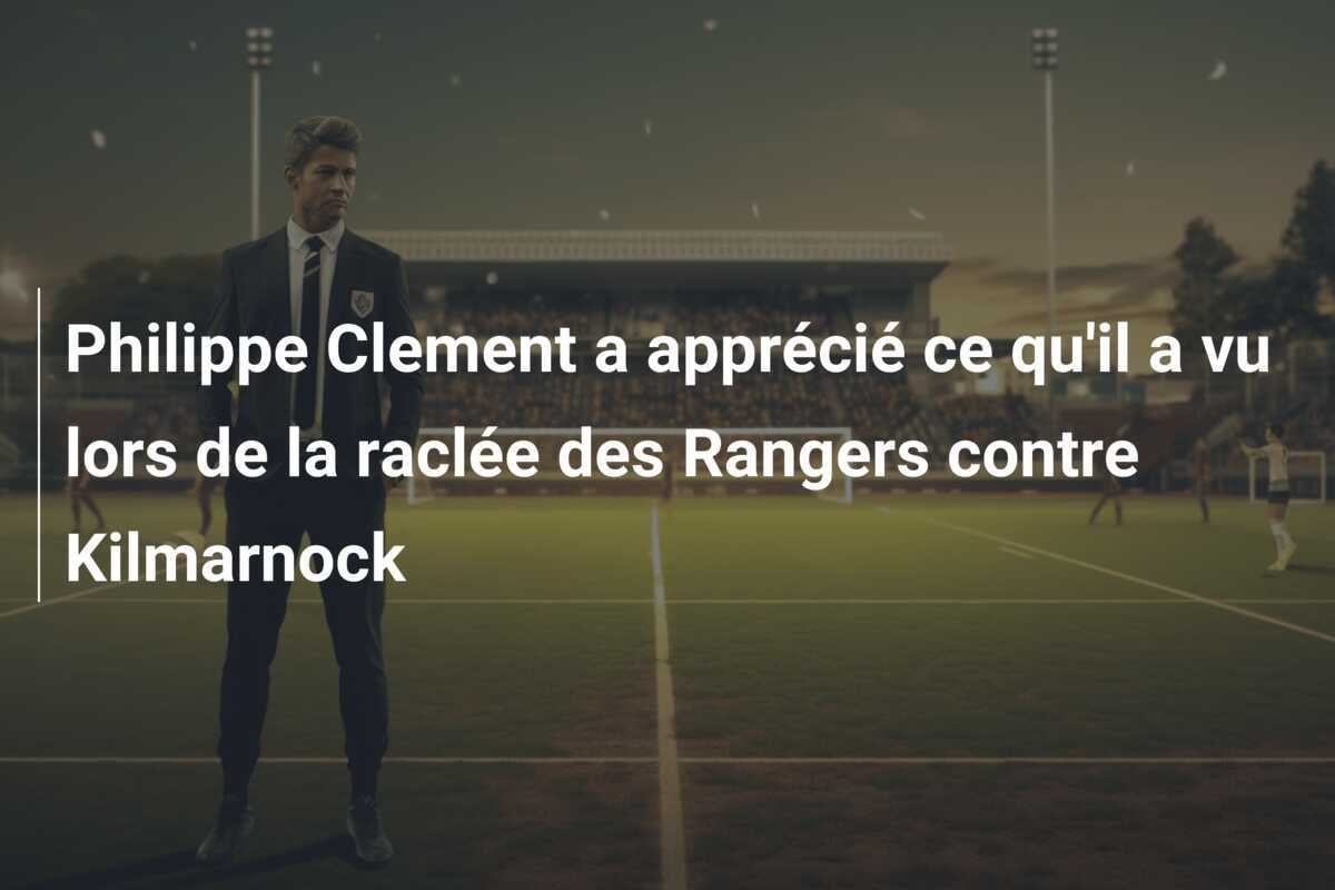 Philippe Clement a apprécié ce qu'il a vu lors de la raclée des Rangers contre Kilmarnock