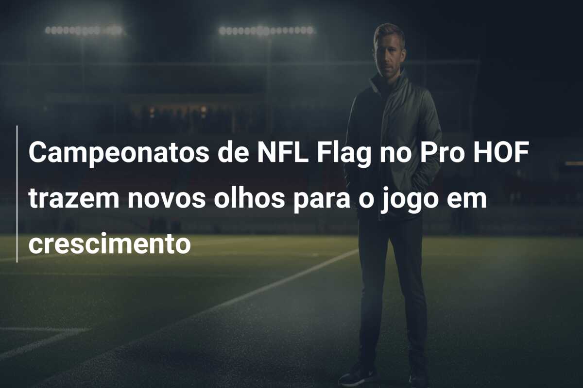 Campeonatos de NFL Flag no Pro HOF trazem novos olhos para o jogo em crescimento