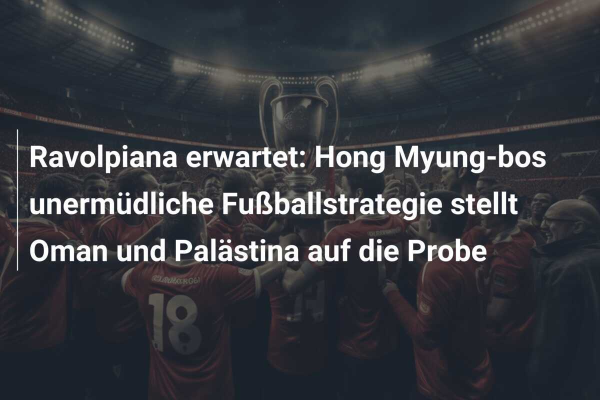Ravolpiana erwartet: Hong Myung-bos unermüdliche Fußballstrategie stellt Oman und Palästina auf die Probe