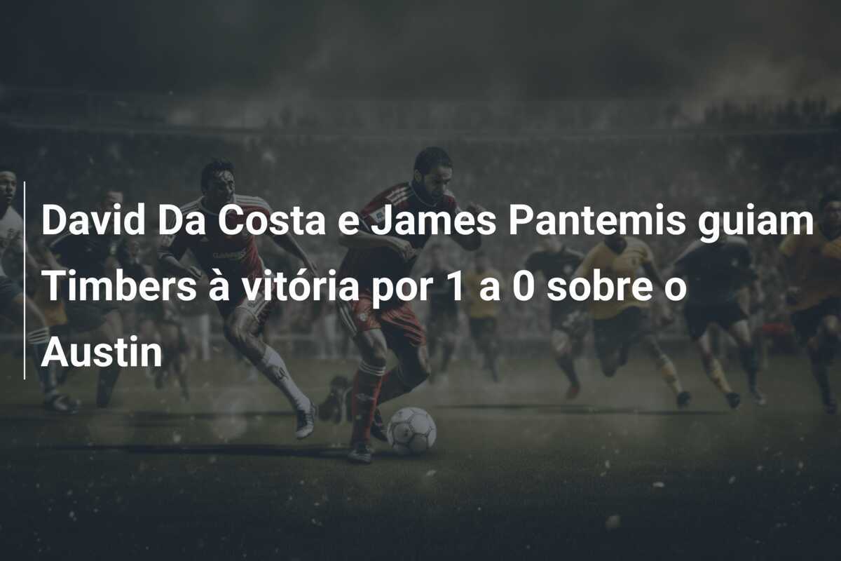 David Da Costa e James Pantemis guiam Timbers à vitória por 1 a 0 sobre o Austin
