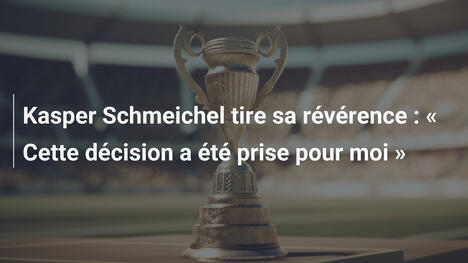 Kasper Schmeichel tire sa révérence : " Cette décision a été prise pour moi "