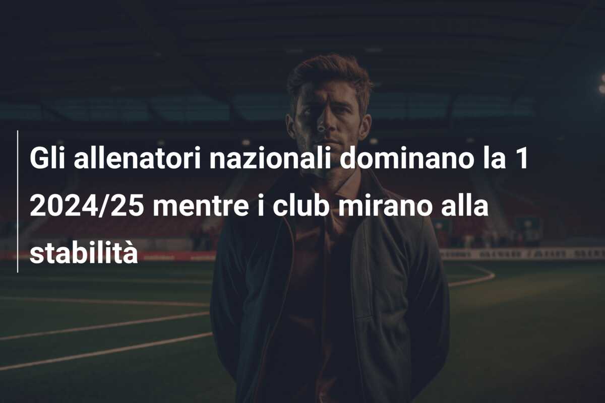 Gli allenatori nazionali dominano la  1 2024/25 mentre i club mirano alla stabilità
