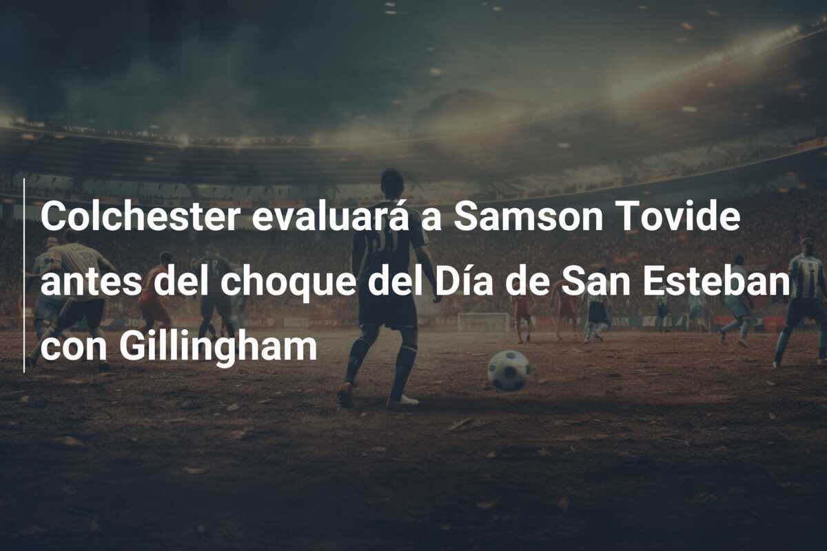 Colchester evaluará a Samson Tovide antes del choque del Día de San Esteban con Gillingham