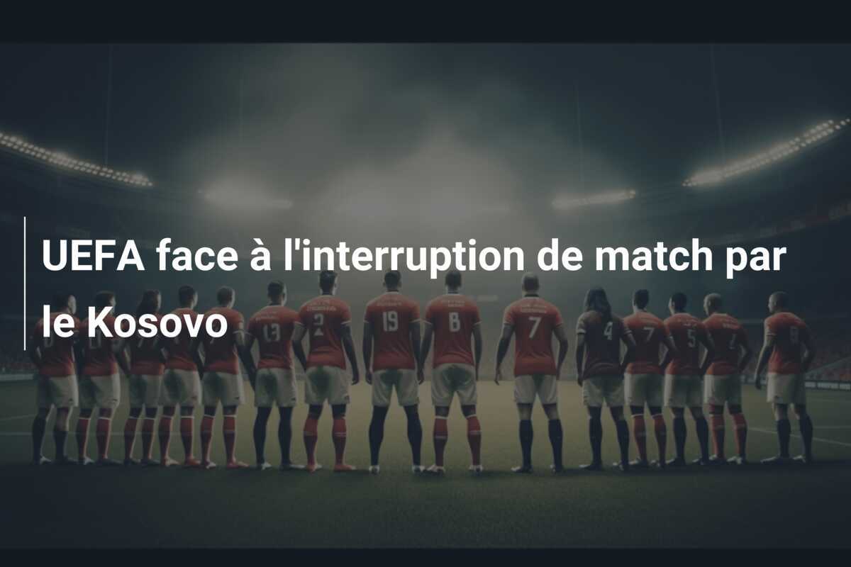 UEFA face à l'interruption de match par le Kosovo