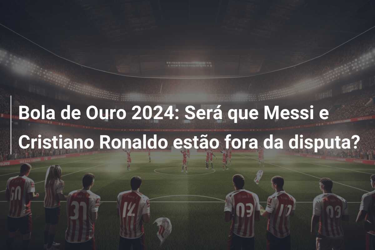 Bola de Ouro 2024: Será que Messi e Cristiano Ronaldo estão fora da disputa?
