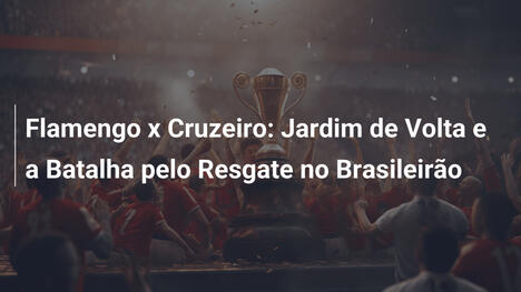 Flamengo x Cruzeiro: Jardim de Volta e a Batalha pelo Resgate no Brasileirão