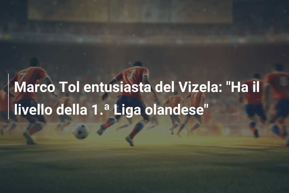 Marco Tol entusiasta del Vizela: "Ha il livello della 1.ª Liga olandese"