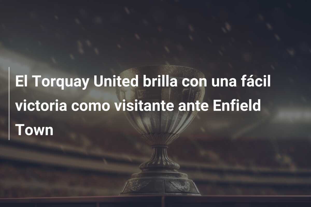 El Torquay United brilla con una fácil victoria como visitante ante Enfield Town