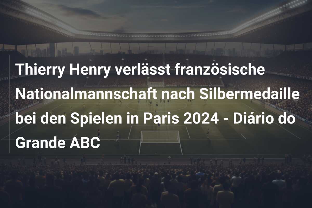Thierry Henry verlässt französische Nationalmannschaft nach Silbermedaille bei den Spielen in Paris 2024 – Diário do Grande ABC