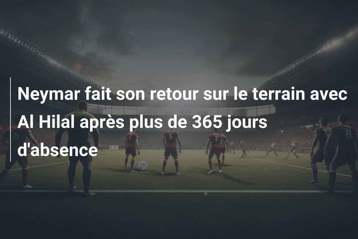 Neymar fait son retour sur le terrain avec Al Hilal après plus de 365 jours d'absence