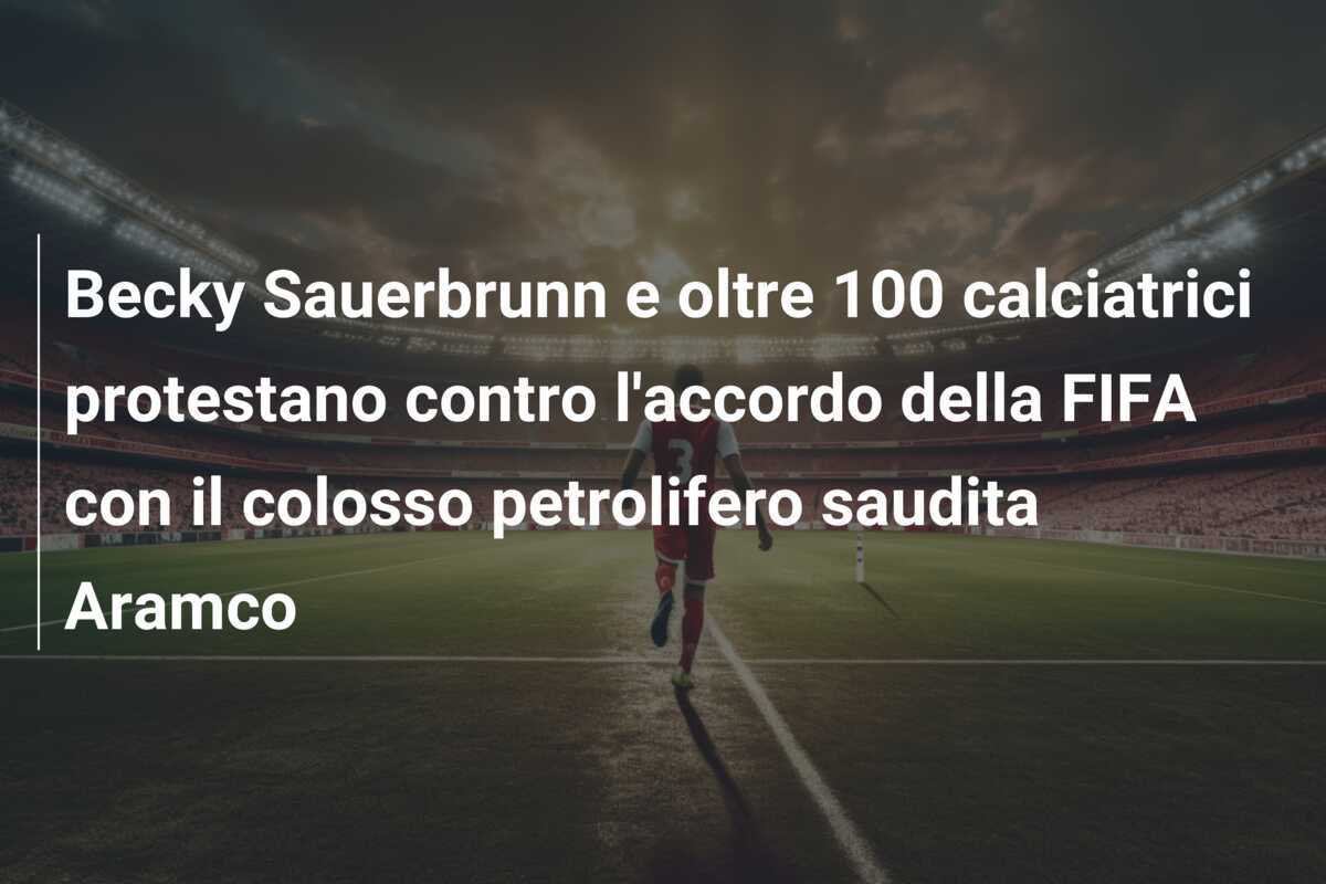 Becky Sauerbrunn e oltre 100 calciatrici protestano contro l'accordo della FIFA con il colosso petrolifero saudita Aramco