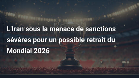 L'Iran sous la menace de sanctions sévères pour un possible retrait du Mondial 2026
