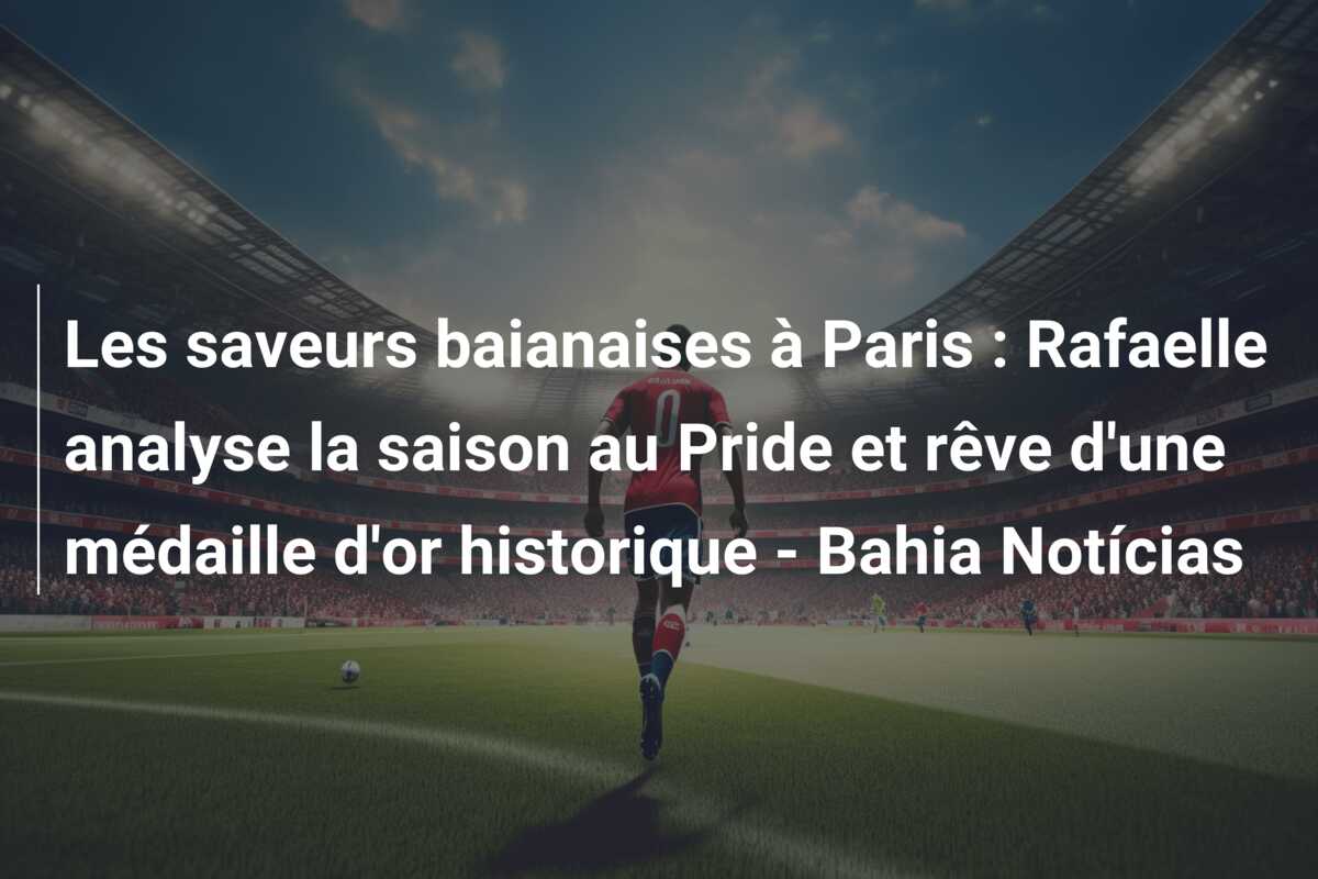 Les saveurs baianaises à Paris : Rafaelle analyse la saison au Pride et rêve d’une médaille d’or historique – Bahia Notícias
