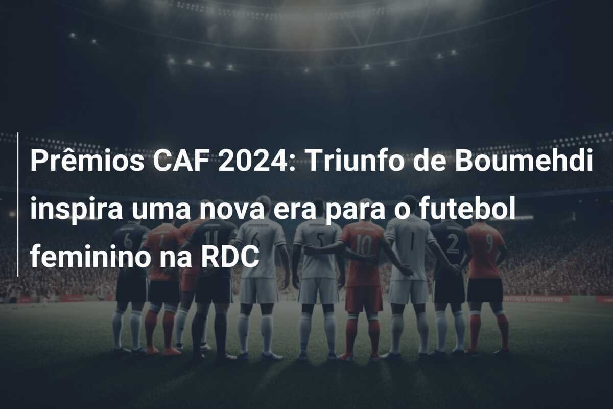 Prêmios CAF 2024: Triunfo de Boumehdi inspira uma nova era para o futebol feminino na RDC