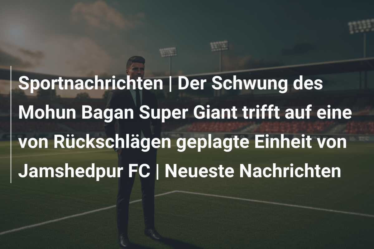 Sportnachrichten | Der Schwung des Mohun Bagan Super Giant trifft auf eine von Rückschlägen geplagte Einheit von Jamshedpur FC | Neueste Nachrichten