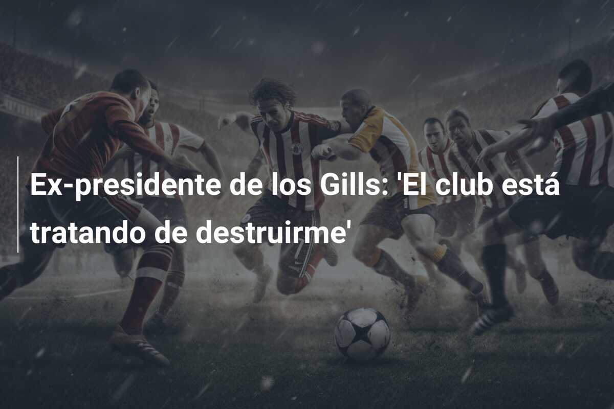Ex-presidente de los Gills: 'El club está tratando de destruirme'