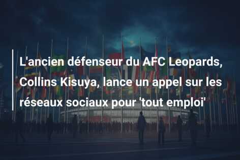 L’ancien défenseur du AFC Leopards, Collins Kisuya, lance un appel sur les réseaux sociaux pour ‘tout emploi’