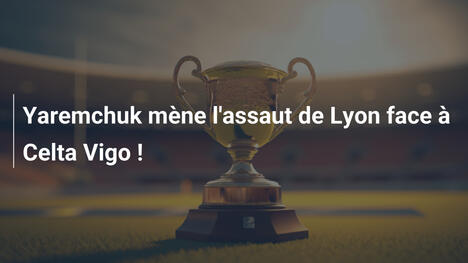 Yaremchuk mène l'assaut de Lyon face à Celta Vigo !