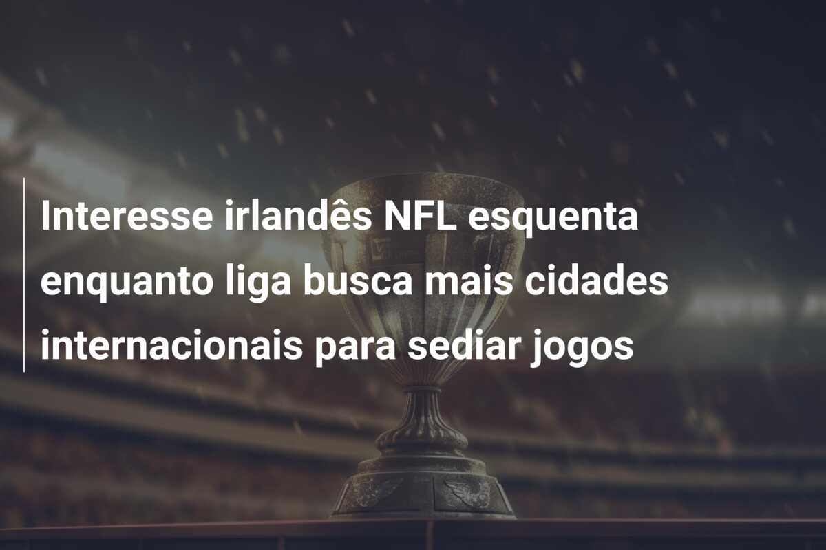 Interesse irlandês NFL esquenta enquanto liga busca mais cidades internacionais para sediar jogos