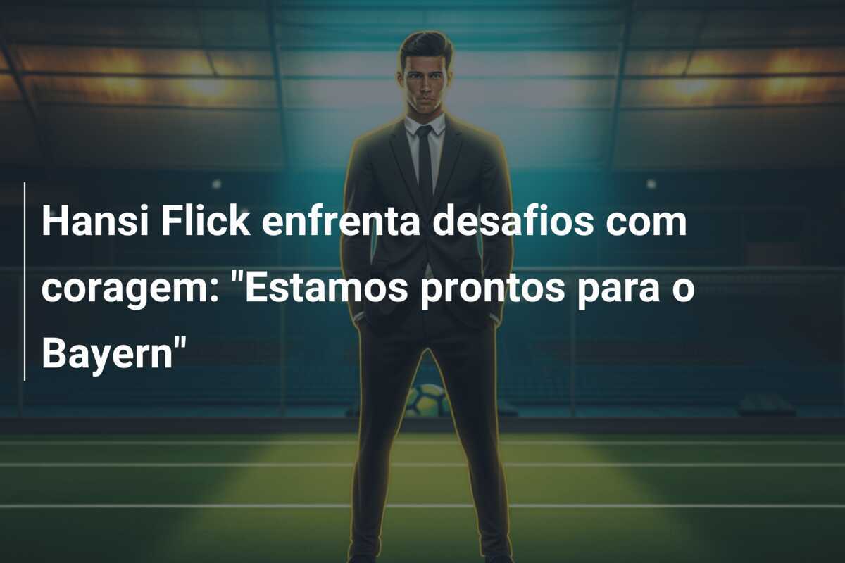 Hansi Flick enfrenta desafios com coragem: "Estamos prontos para o Bayern"