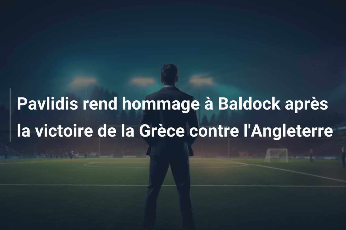 Pavlidis rend hommage à Baldock après la victoire de la Grèce contre l'Angleterre