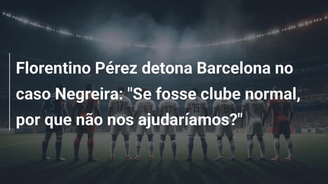 Florentino Pérez detona Barcelona no caso Negreira: "Se fosse clube normal, por que não nos ajudaríamos?"