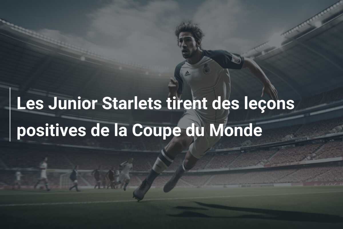 Les Junior Starlets tirent des leçons positives de la Coupe du Monde