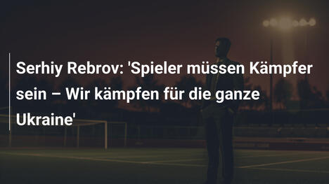 Serhiy Rebrov: 'Spieler müssen Kämpfer sein – Wir kämpfen für die ganze Ukraine'