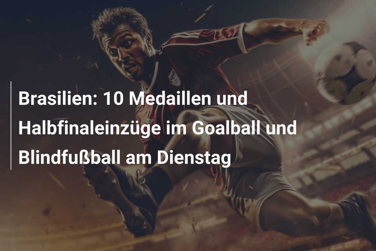 Brasilien: 10 Medaillen und Halbfinaleinzüge im Goalball und Blindfußball am Dienstag
