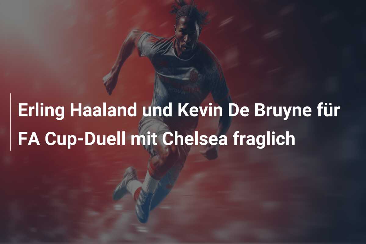Erling Haaland und Kevin De Bruyne für FA Cup-Duell mit Chelsea fraglich