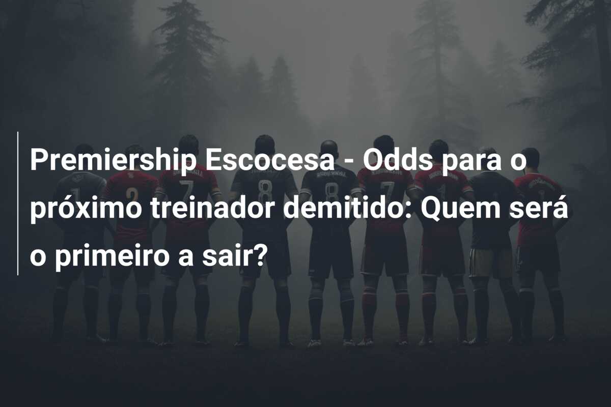 Premiership Escocesa – Odds para o próximo treinador demitido: Quem será o primeiro a sair?
