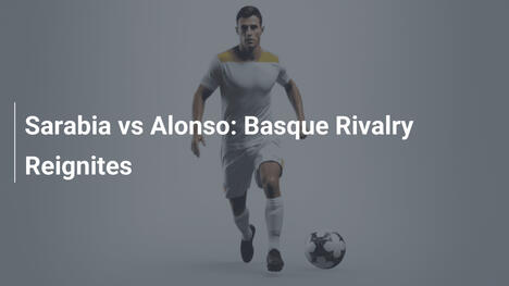 Sarabia contre Alonso : La rivalité basque renaît
