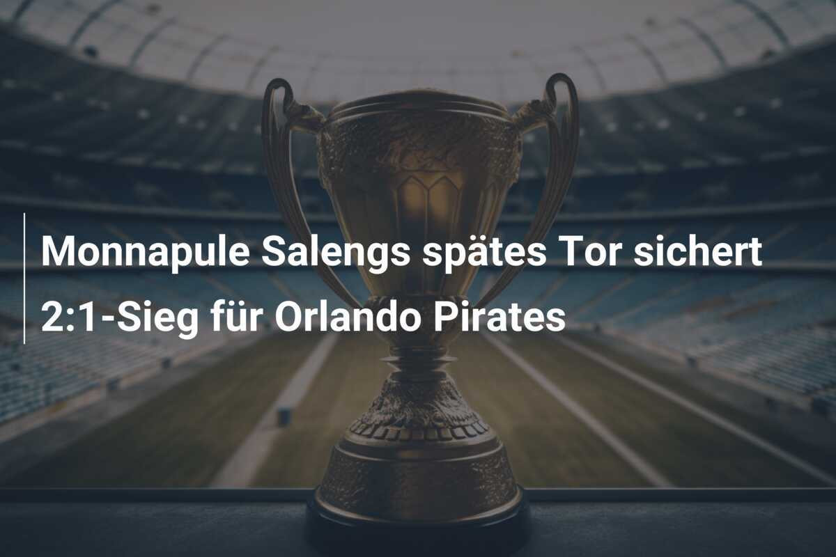 Monnapule Salengs spätes Tor sichert 2:1-Sieg für Orlando Pirates