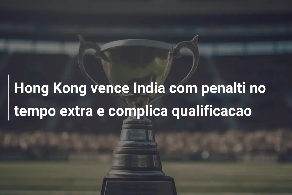 Hong Kong vence India com penalti no tempo extra e complica qualificacao