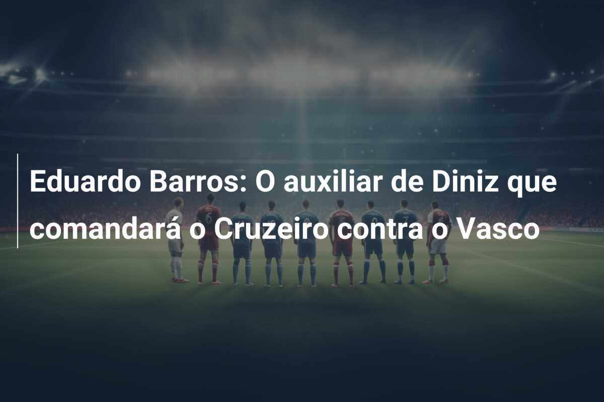 Eduardo Barros: O auxiliar de Diniz que comandará o Cruzeiro contra o Vasco