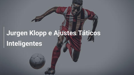 Jurgen Klopp e Ajustes Táticos Inteligentes